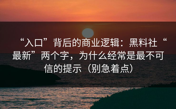 “入口”背后的商业逻辑:黑料社“最新”两个字,为什么经常是最不可信的提示(别急着点) “入口”背后的商业逻辑:黑料社“最新”两个字,为什么经常是最不可信的提示(别急着点)