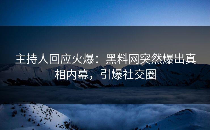 主持人回应火爆：黑料网突然爆出真相内幕，引爆社交圈