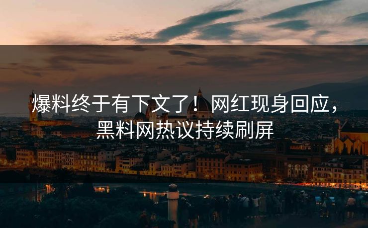 爆料终于有下文了！网红现身回应，黑料网热议持续刷屏