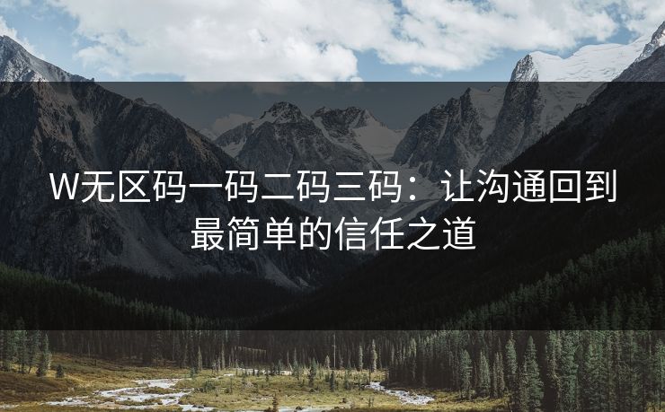 W无区码一码二码三码:让沟通回到最简单的信任之道 W无区码一码二码三码:让沟通回到最简单的信任之道