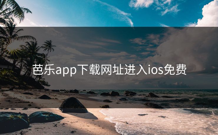 芭乐app下载网址进入ios免费 芭乐app下载网址进入ios免费