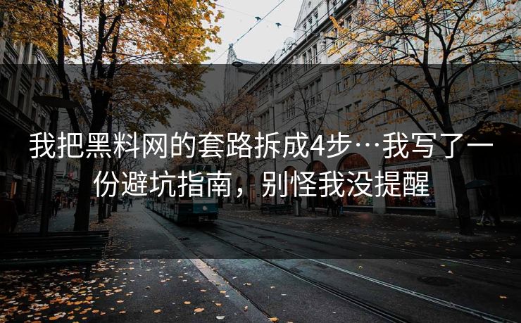 我把黑料网的套路拆成4步…我写了一份避坑指南，别怪我没提醒